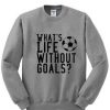 What Life Without Goals Sweatshirt