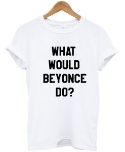 What Would Beyonce Do T-Shirt