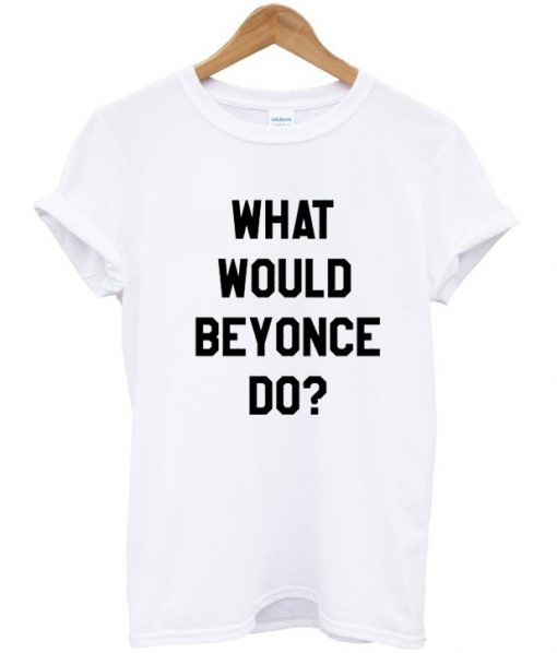 What Would Beyonce Do T-Shirt