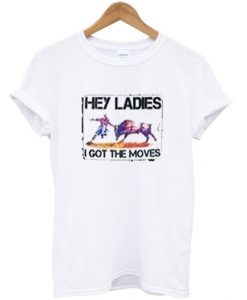 Hey Ladies I Got The Moves T Shirt