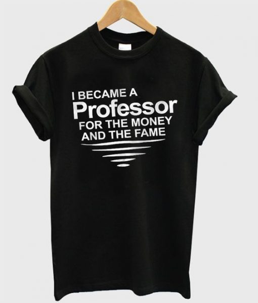 I Became A Professor For The Money T shirt