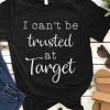 I Can't Be Trusted At Target T-Shirt