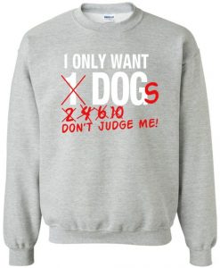 I Only Want Dogs Dont Judge me Sweatshirt