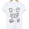 I Text People Sitting Next To Me T Shirt