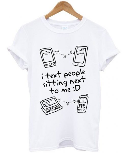 I Text People Sitting Next To Me T Shirt