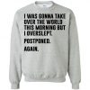 I Was Gonna Take Over The World This Morning Sweatshirt