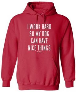 I Work Hard So My Dog have nice thing hoodie