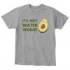 Its Just Water Weigh Avocado T Shirt