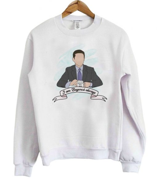 Michael Scott I am Beyonce always Sweatshirt