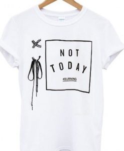 Not today Burning T Shirt