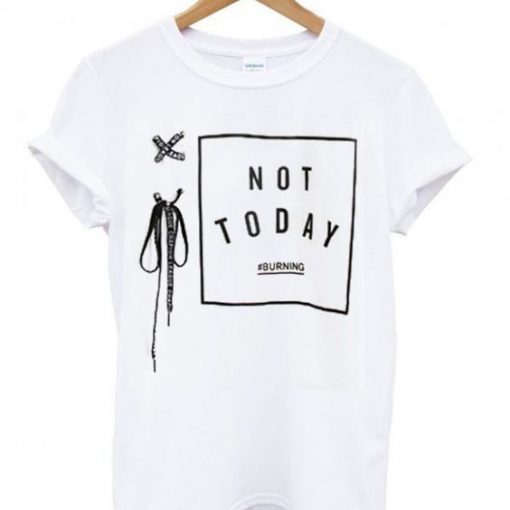 Not today Burning T Shirt