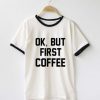 Ok But First Coffee Ringer T-Shirt