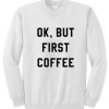 Ok But First Coffee Sweatshirt