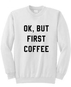 Ok But First Coffee Sweatshirt