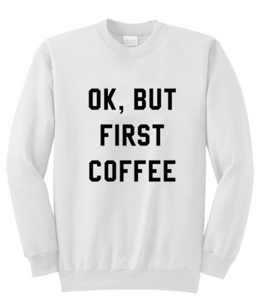 Ok But First Coffee Sweatshirt