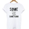 Some People Did Something T Shirt
