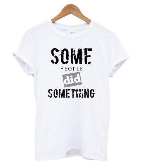 Some People Did Something T Shirt