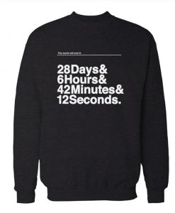 The World Will End In 28 Days 6 Hours 42 minutes & 12 Seconds Sweatshirt