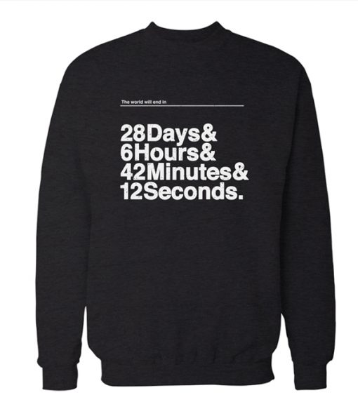 The World Will End In 28 Days 6 Hours 42 minutes & 12 Seconds Sweatshirt