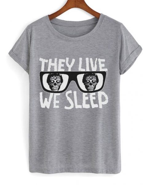 They Live We Sleep T Shirt