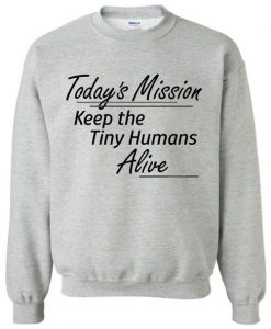 Today's Mission Keep the Tiny Humans Alive Sweatshirt