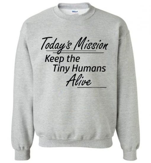 Today's Mission Keep the Tiny Humans Alive Sweatshirt