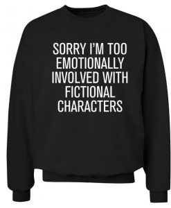 Too emotionally involved with fictional characters Sweatshirt