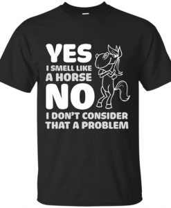 Yes I Smell Like A Horse T Shirts