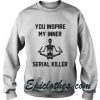 You Inspire My Inner Serial Killer Sweater