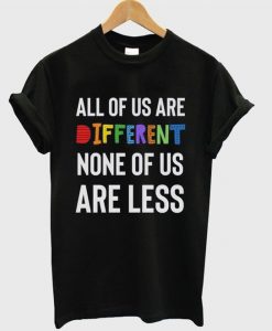 all of us are different none of us are less t-shirt