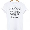 lets wander where the wifi is weak t-shirt