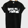 Goth As Fuck T Shirt