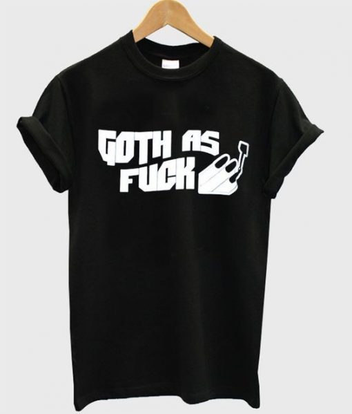 Goth As Fuck T Shirt