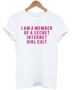 I Am A Member Of a Secret Internet Girl Cult T shirt