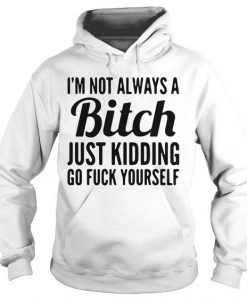 I'm Not Always A Bitch Just Kidding Hoodie