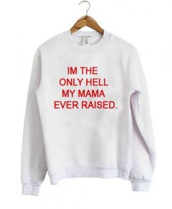 I’m The Only Hell My Mama Ever raised Sweatshirt