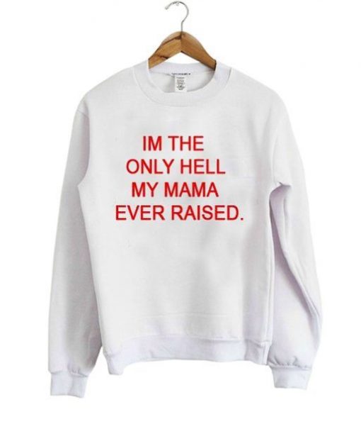 I’m The Only Hell My Mama Ever raised Sweatshirt