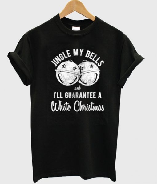 Jingle My Bells And I'll Guarantee A White Christmas T-Shirt