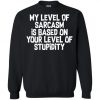 My Level Of Sarcasm Is Based On Your Level Of Stupidity Sweatshirt