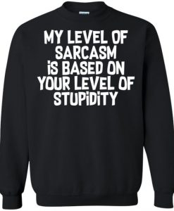 My Level Of Sarcasm Is Based On Your Level Of Stupidity Sweatshirt