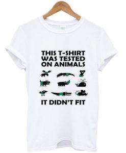 This T-Shirt Was Tested On Animals It Didn’t Fit T-Shirt