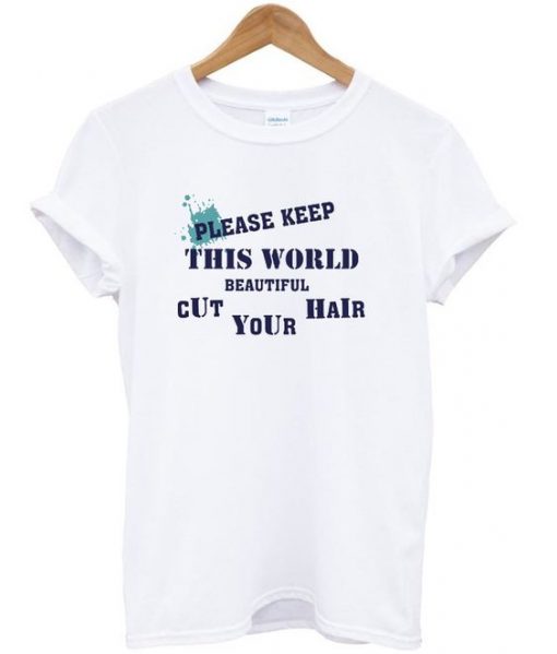 please keep this world beautiful Cut your hair t-shirt