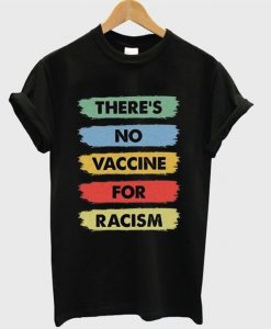 there's no vaccine for racism t-shirt