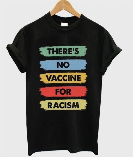 there's no vaccine for racism t-shirt