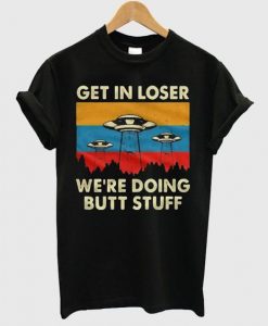 Get In Loser We’re Doing Butt Stuff UFO T shirt