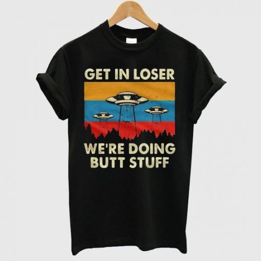 Get In Loser We’re Doing Butt Stuff UFO T shirt