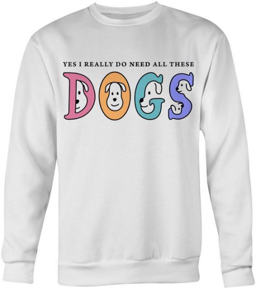 I Really Do Need These Dogs Sweatshirt