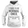 I Tried Being Normal Once Hoodie