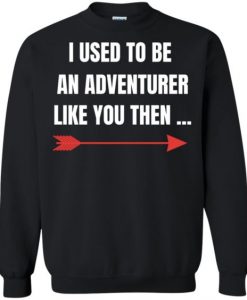 I Used To Be An Adventurer Like You Then Sweatshirt