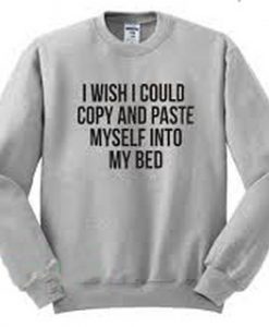 I wish i could copy and paste myself into my bed sweatshirt